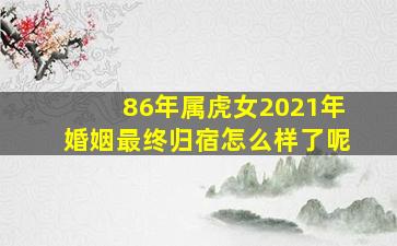 86年属虎女2021年婚姻最终归宿怎么样了呢