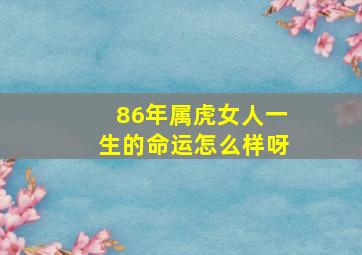 86年属虎女人一生的命运怎么样呀