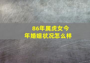 86年属虎女今年婚姻状况怎么样