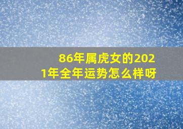 86年属虎女的2021年全年运势怎么样呀