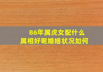 86年属虎女配什么属相好呢婚姻状况如何