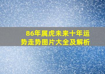 86年属虎未来十年运势走势图片大全及解析