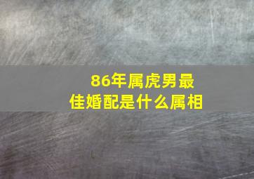 86年属虎男最佳婚配是什么属相