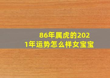 86年属虎的2021年运势怎么样女宝宝