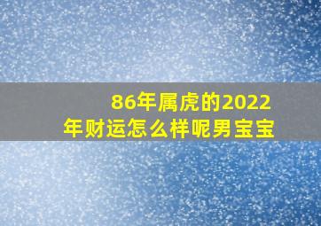 86年属虎的2022年财运怎么样呢男宝宝