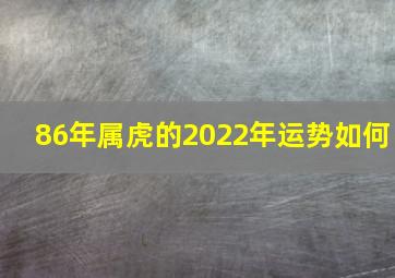 86年属虎的2022年运势如何