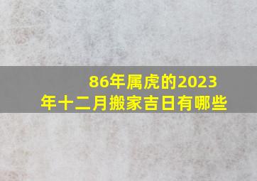 86年属虎的2023年十二月搬家吉日有哪些