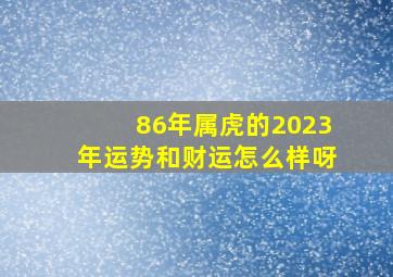 86年属虎的2023年运势和财运怎么样呀