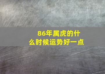 86年属虎的什么时候运势好一点