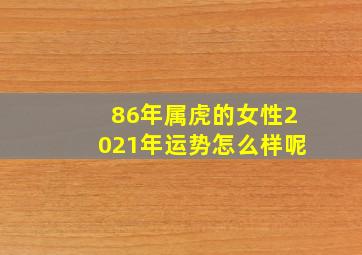 86年属虎的女性2021年运势怎么样呢