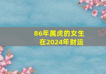 86年属虎的女生在2024年财运