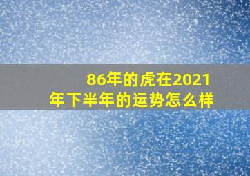 86年的虎在2021年下半年的运势怎么样