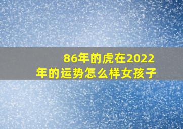 86年的虎在2022年的运势怎么样女孩子