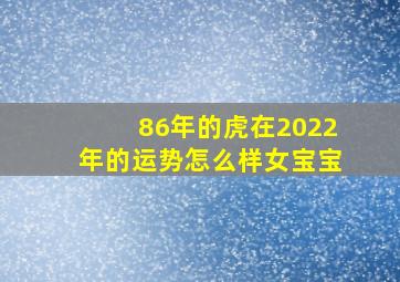 86年的虎在2022年的运势怎么样女宝宝