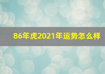 86年虎2021年运势怎么样