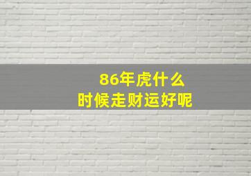 86年虎什么时候走财运好呢