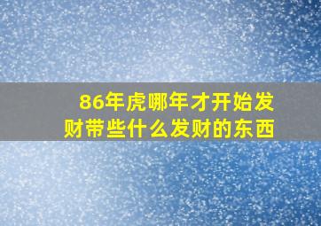 86年虎哪年才开始发财带些什么发财的东西