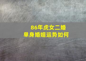 86年虎女二婚单身婚姻运势如何