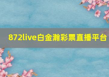 872live白金瀚彩票直播平台