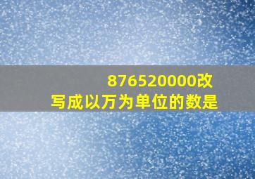 876520000改写成以万为单位的数是