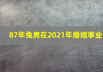 87年兔男在2021年婚姻事业