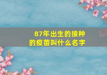 87年出生的接种的疫苗叫什么名字