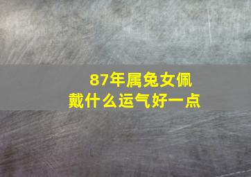 87年属兔女佩戴什么运气好一点