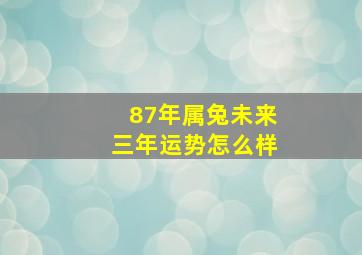 87年属兔未来三年运势怎么样