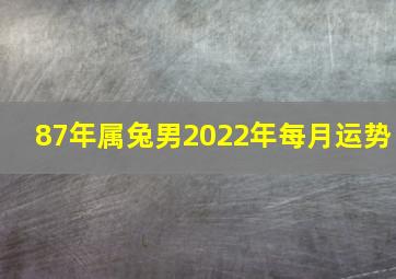 87年属兔男2022年每月运势