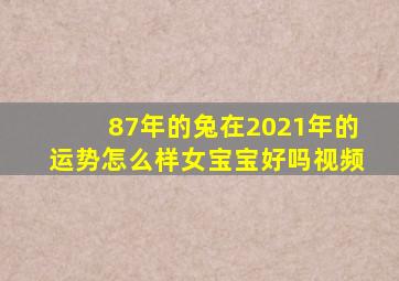 87年的兔在2021年的运势怎么样女宝宝好吗视频