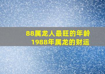 88属龙人最旺的年龄1988年属龙的财运