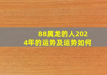 88属龙的人2024年的运势及运势如何