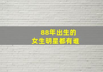 88年出生的女生明星都有谁