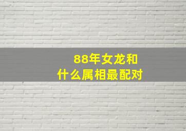 88年女龙和什么属相最配对