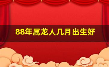 88年属龙人几月出生好