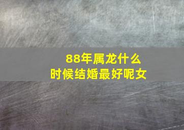 88年属龙什么时候结婚最好呢女