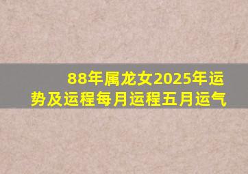 88年属龙女2025年运势及运程每月运程五月运气