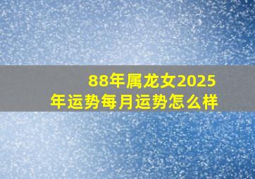 88年属龙女2025年运势每月运势怎么样