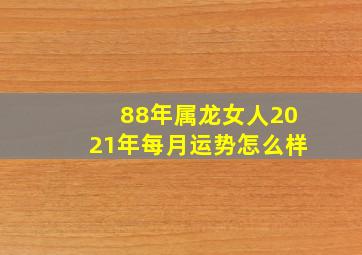 88年属龙女人2021年每月运势怎么样