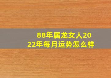 88年属龙女人2022年每月运势怎么样