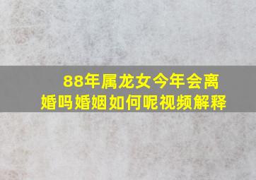 88年属龙女今年会离婚吗婚姻如何呢视频解释