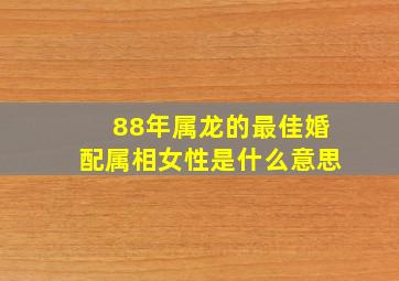 88年属龙的最佳婚配属相女性是什么意思