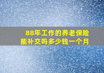 88年工作的养老保险能补交吗多少钱一个月