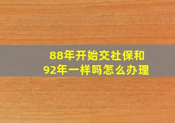 88年开始交社保和92年一样吗怎么办理