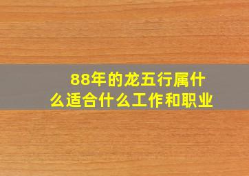 88年的龙五行属什么适合什么工作和职业