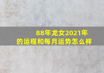 88年龙女2021年的运程和每月运势怎么样