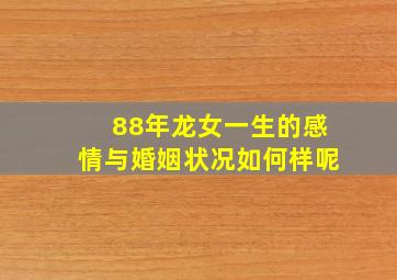 88年龙女一生的感情与婚姻状况如何样呢