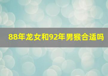 88年龙女和92年男猴合适吗