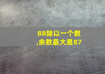 88除以一个数,余数最大是87