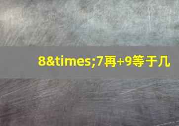 8×7再+9等于几